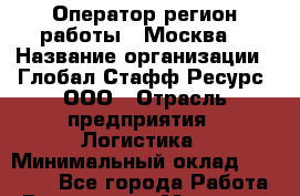 Оператор(регион работы - Москва) › Название организации ­ Глобал Стафф Ресурс, ООО › Отрасль предприятия ­ Логистика › Минимальный оклад ­ 51 000 - Все города Работа » Вакансии   . Мордовия респ.